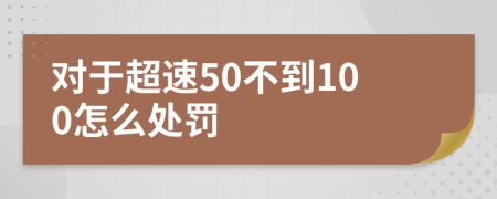 對(duì)于超速50不到100怎么處罰