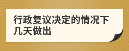 行政復(fù)議決定的情況下幾天做出