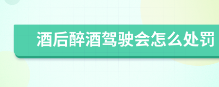 酒后醉酒駕駛會怎么處罰
