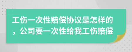 工傷一次性賠償協(xié)議是怎樣的，公司要一次性給我工傷賠償