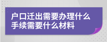 戶口遷出需要辦理什么手續(xù)需要什么材料