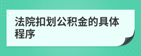 法院扣劃公積金的具體程序
