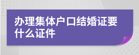 辦理集體戶口結(jié)婚證要什么證件