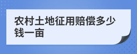 農(nóng)村土地征用賠償多少錢一畝