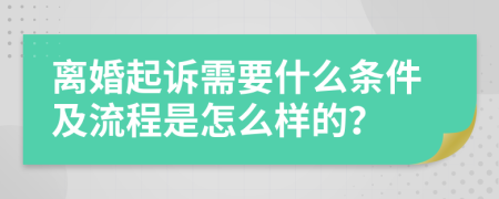 離婚起訴需要什么條件及流程是怎么樣的？
