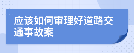 應(yīng)該如何審理好道路交通事故案