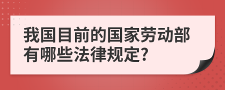 我國(guó)目前的國(guó)家勞動(dòng)部有哪些法律規(guī)定?