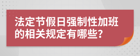 法定節(jié)假日強制性加班的相關規(guī)定有哪些？