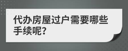 代辦房屋過(guò)戶需要哪些手續(xù)呢？