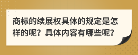 商標(biāo)的續(xù)展權(quán)具體的規(guī)定是怎樣的呢？具體內(nèi)容有哪些呢？