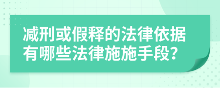 減刑或假釋的法律依據(jù)有哪些法律施施手段？