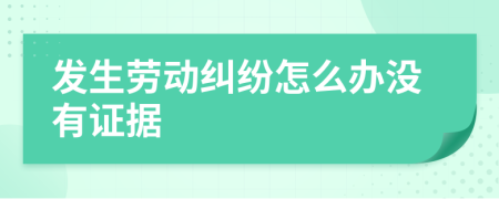 發(fā)生勞動(dòng)糾紛怎么辦沒有證據(jù)