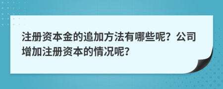 注冊(cè)資本金的追加方法有哪些呢？公司增加注冊(cè)資本的情況呢？