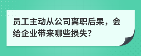 員工主動從公司離職后果，會給企業(yè)帶來哪些損失？