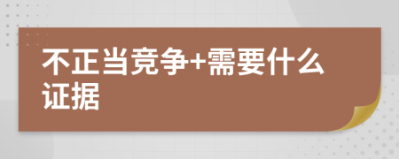不正當(dāng)競爭+需要什么證據(jù)