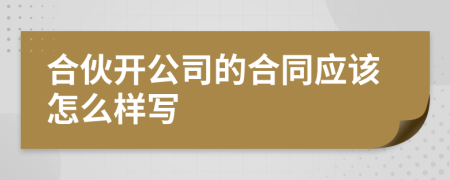 合伙開(kāi)公司的合同應(yīng)該怎么樣寫(xiě)