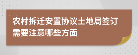 農(nóng)村拆遷安置協(xié)議土地局簽訂需要注意哪些方面