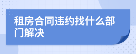 租房合同違約找什么部門解決
