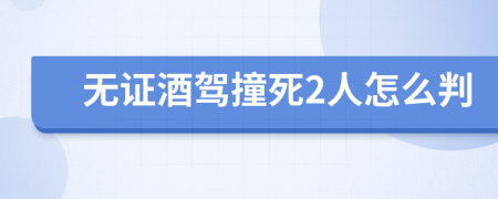 無證酒駕撞死2人怎么判
