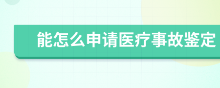 能怎么申請(qǐng)醫(yī)療事故鑒定
