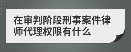 在審判階段刑事案件律師代理權(quán)限有什么
