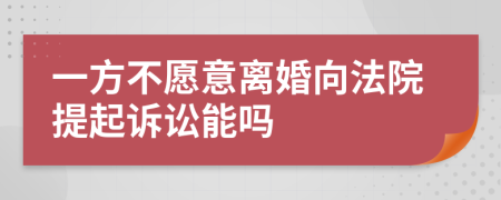 一方不愿意離婚向法院提起訴訟能嗎
