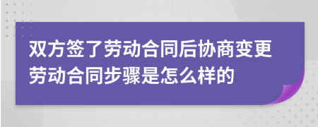 雙方簽了勞動(dòng)合同后協(xié)商變更勞動(dòng)合同步驟是怎么樣的