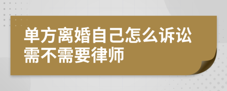 單方離婚自己怎么訴訟需不需要律師