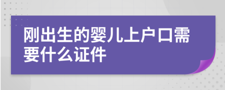 剛出生的嬰兒上戶口需要什么證件