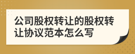公司股權(quán)轉(zhuǎn)讓的股權(quán)轉(zhuǎn)讓協(xié)議范本怎么寫