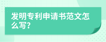 發(fā)明專利申請書范文怎么寫？