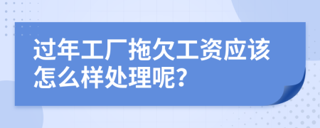 過(guò)年工廠拖欠工資應(yīng)該怎么樣處理呢？