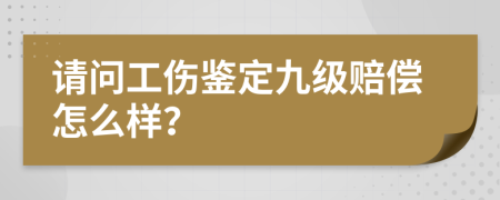 請(qǐng)問工傷鑒定九級(jí)賠償怎么樣？