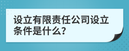 設(shè)立有限責(zé)任公司設(shè)立條件是什么？