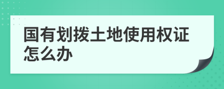 國(guó)有劃撥土地使用權(quán)證怎么辦