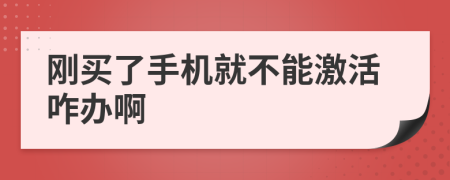 剛買了手機(jī)就不能激活咋辦啊