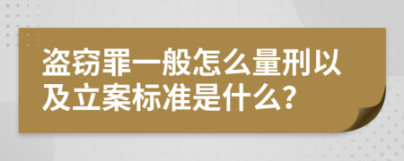 盜竊罪一般怎么量刑以及立案標(biāo)準(zhǔn)是什么？