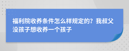 福利院收養(yǎng)條件怎么樣規(guī)定的？我叔父沒孩子想收養(yǎng)一個(gè)孩子