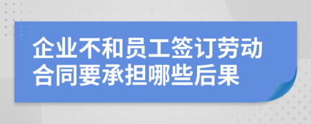 企業(yè)不和員工簽訂勞動(dòng)合同要承擔(dān)哪些后果