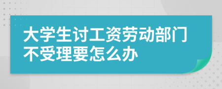 大學(xué)生討工資勞動部門不受理要怎么辦