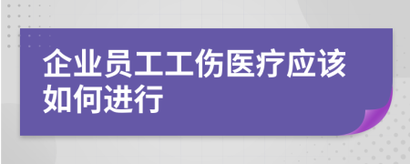 企業(yè)員工工傷醫(yī)療應(yīng)該如何進(jìn)行