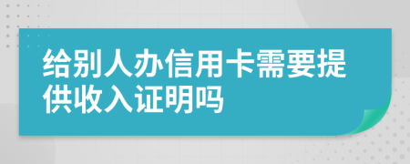 給別人辦信用卡需要提供收入證明嗎