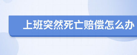 上班突然死亡賠償怎么辦