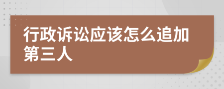行政訴訟應(yīng)該怎么追加第三人