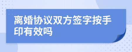 離婚協(xié)議雙方簽字按手印有效嗎