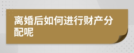 離婚后如何進(jìn)行財(cái)產(chǎn)分配呢