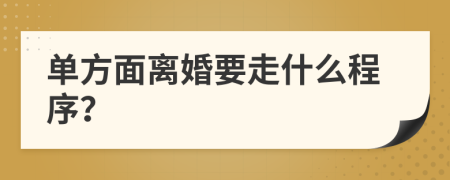 單方面離婚要走什么程序？