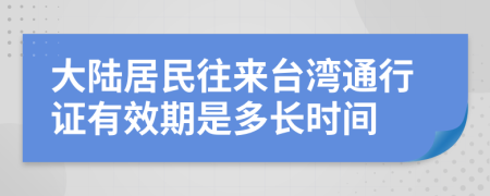 大陸居民往來(lái)臺(tái)灣通行證有效期是多長(zhǎng)時(shí)間