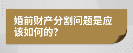 婚前財(cái)產(chǎn)分割問(wèn)題是應(yīng)該如何的？