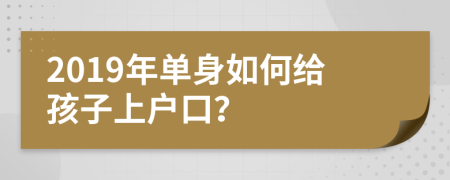 2019年單身如何給孩子上戶(hù)口?